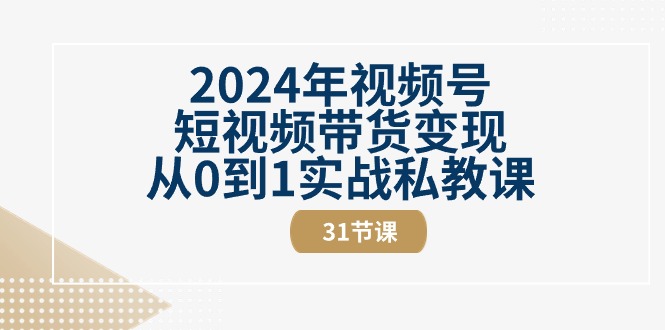 2024年视频号短视频带货变现从0到1实操私教课-零界教育